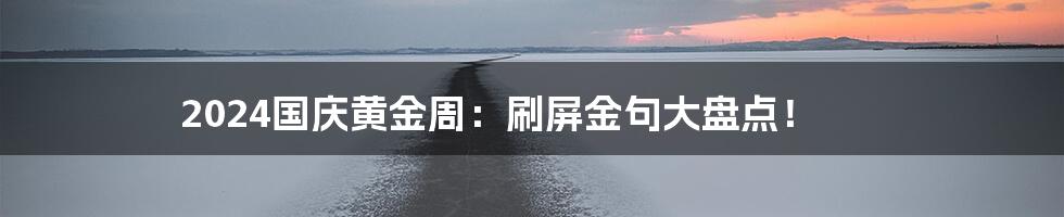 2024国庆黄金周：刷屏金句大盘点！