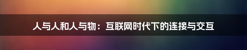 人与人和人与物：互联网时代下的连接与交互