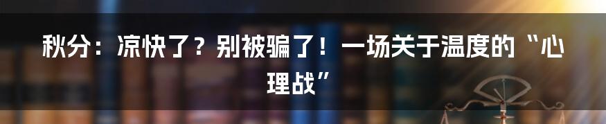 秋分：凉快了？别被骗了！一场关于温度的“心理战”