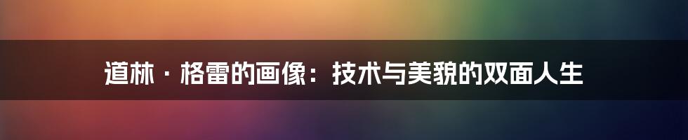 道林·格雷的画像：技术与美貌的双面人生