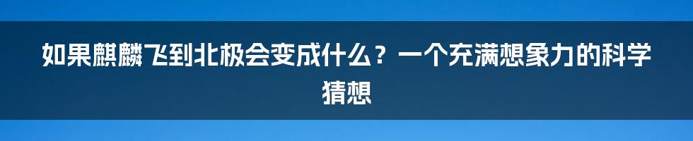 如果麒麟飞到北极会变成什么？一个充满想象力的科学猜想