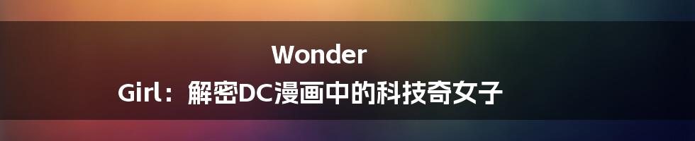 Wonder Girl：解密DC漫画中的科技奇女子