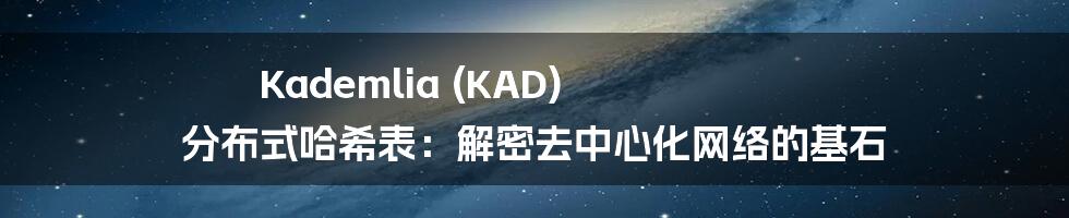 Kademlia (KAD) 分布式哈希表：解密去中心化网络的基石