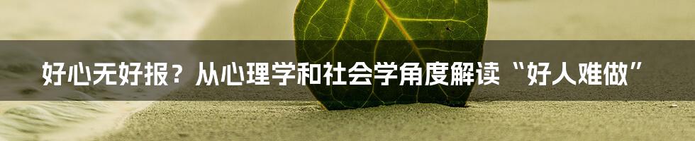 好心无好报？从心理学和社会学角度解读“好人难做”