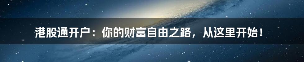 港股通开户：你的财富自由之路，从这里开始！