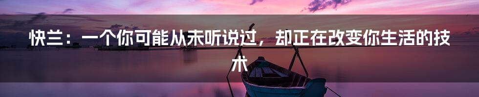 快兰：一个你可能从未听说过，却正在改变你生活的技术