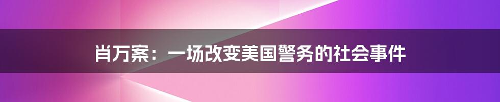 肖万案：一场改变美国警务的社会事件