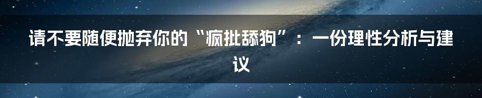 请不要随便抛弃你的“疯批舔狗”：一份理性分析与建议