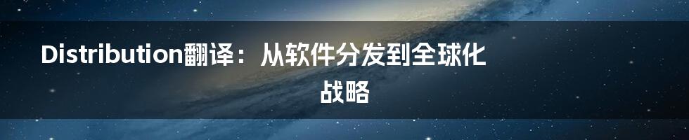 Distribution翻译：从软件分发到全球化战略