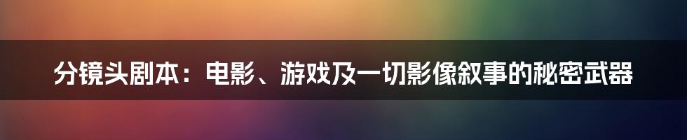 分镜头剧本：电影、游戏及一切影像叙事的秘密武器