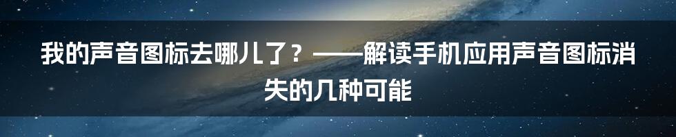 我的声音图标去哪儿了？——解读手机应用声音图标消失的几种可能