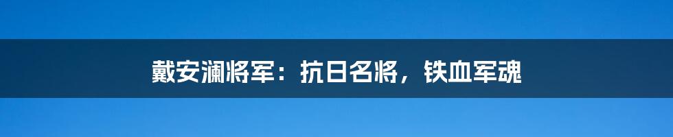 戴安澜将军：抗日名将，铁血军魂