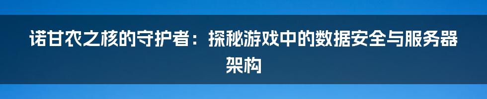 诺甘农之核的守护者：探秘游戏中的数据安全与服务器架构