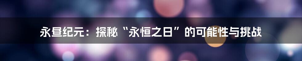 永昼纪元：探秘“永恒之日”的可能性与挑战