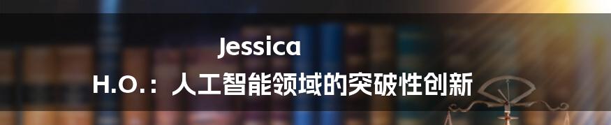 Jessica H.O.：人工智能领域的突破性创新