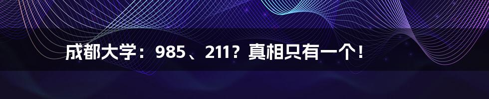 成都大学：985、211？真相只有一个！