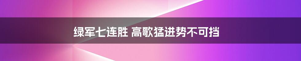 绿军七连胜 高歌猛进势不可挡