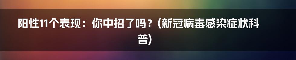 阳性11个表现：你中招了吗？(新冠病毒感染症状科普)