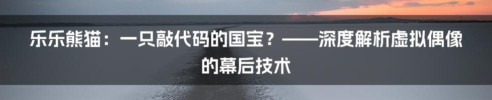 乐乐熊猫：一只敲代码的国宝？——深度解析虚拟偶像的幕后技术