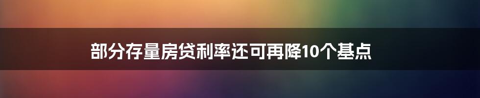 部分存量房贷利率还可再降10个基点