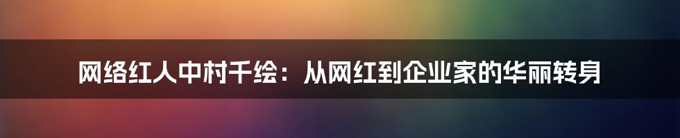 网络红人中村千绘：从网红到企业家的华丽转身