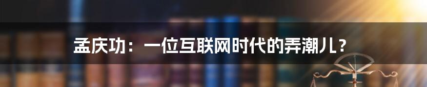 孟庆功：一位互联网时代的弄潮儿？