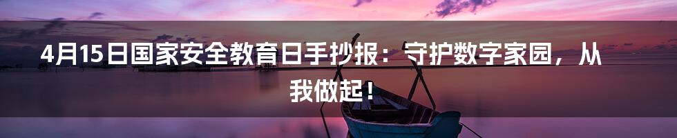 4月15日国家安全教育日手抄报：守护数字家园，从我做起！