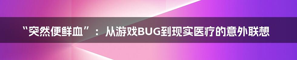 “突然便鲜血”：从游戏BUG到现实医疗的意外联想