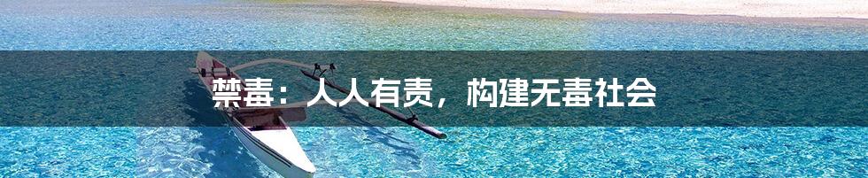 禁毒：人人有责，构建无毒社会