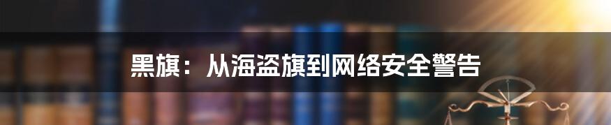 黑旗：从海盗旗到网络安全警告