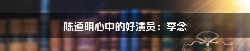 陈道明心中的好演员：李念