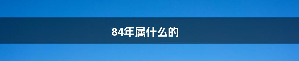 84年属什么的