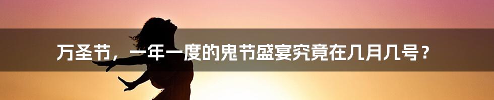 万圣节，一年一度的鬼节盛宴究竟在几月几号？