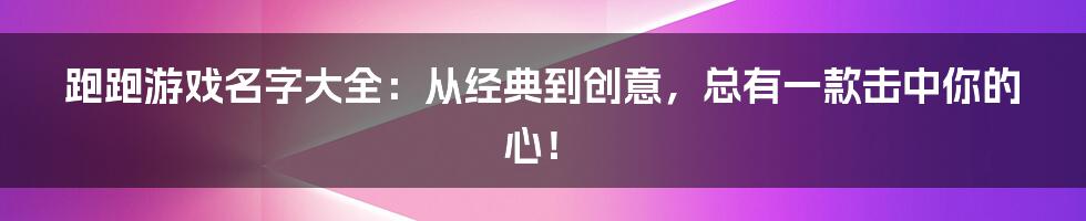 跑跑游戏名字大全：从经典到创意，总有一款击中你的心！