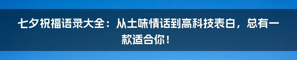 七夕祝福语录大全：从土味情话到高科技表白，总有一款适合你！