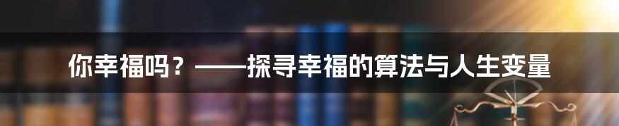 你幸福吗？——探寻幸福的算法与人生变量