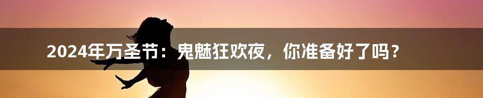 2024年万圣节：鬼魅狂欢夜，你准备好了吗？