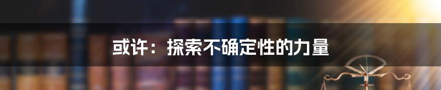 或许：探索不确定性的力量