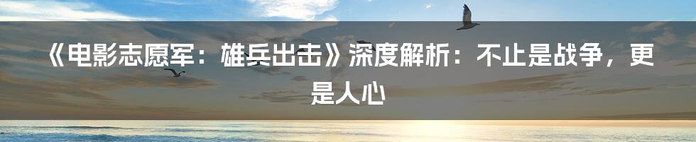 《电影志愿军：雄兵出击》深度解析：不止是战争，更是人心