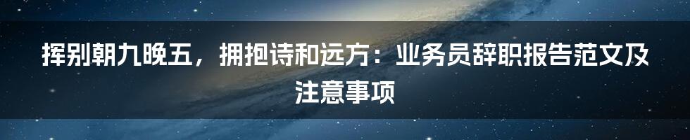 挥别朝九晚五，拥抱诗和远方：业务员辞职报告范文及注意事项