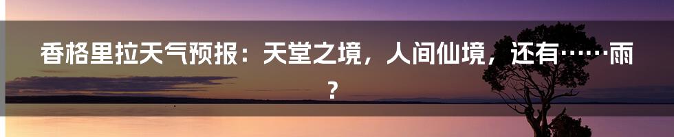 香格里拉天气预报：天堂之境，人间仙境，还有……雨？