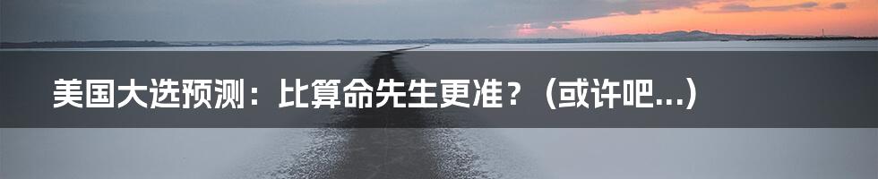 美国大选预测：比算命先生更准？ (或许吧...)