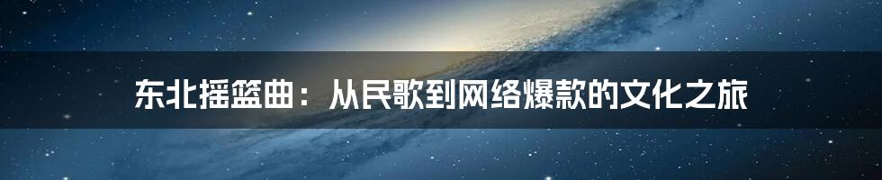 东北摇篮曲：从民歌到网络爆款的文化之旅