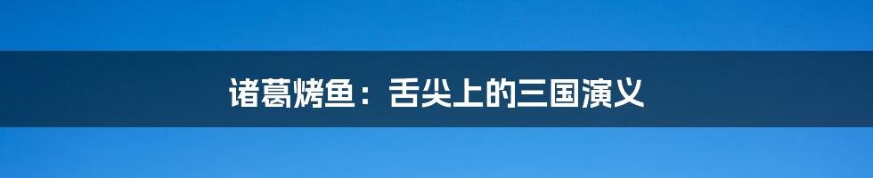 诸葛烤鱼：舌尖上的三国演义