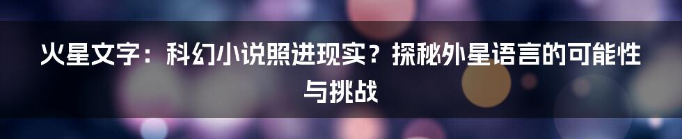 火星文字：科幻小说照进现实？探秘外星语言的可能性与挑战