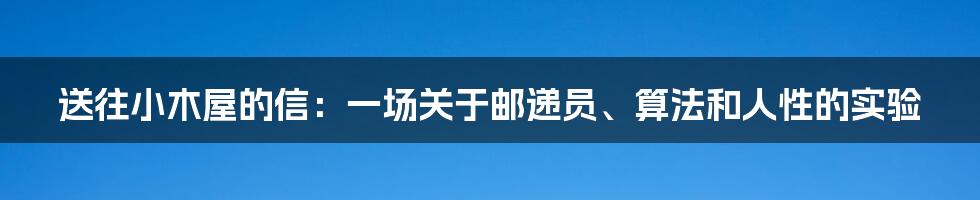 送往小木屋的信：一场关于邮递员、算法和人性的实验