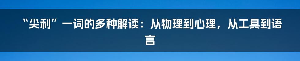 “尖利”一词的多种解读：从物理到心理，从工具到语言