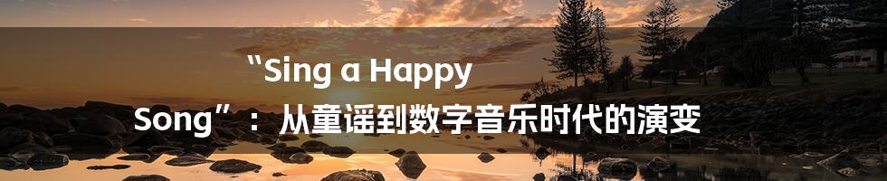 “Sing a Happy Song”：从童谣到数字音乐时代的演变