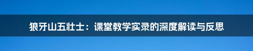 狼牙山五壮士：课堂教学实录的深度解读与反思