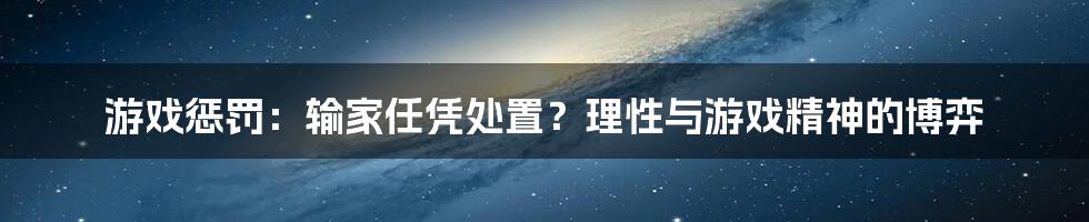 游戏惩罚：输家任凭处置？理性与游戏精神的博弈